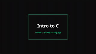 Intro to C
> Level 1: The Metal Language
 