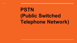 PSTN
(Public Switched
Telephone Network)
 