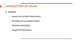 ADVANTAGES OF WLAN
● Mobility
• Access to real time information.
• Provides service opportunities.
• Promotes flexibility.
• Support Productivity.
 