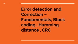 Error detection and
Correction –
Fundamentals, Block
coding , Hamming
distance , CRC
 