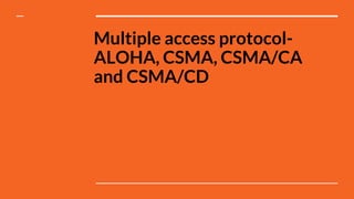 Multiple access protocol-
ALOHA, CSMA, CSMA/CA
and CSMA/CD
 