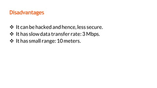 Disadvantages
 It canbehacked andhence,less secure.
 It hasslowdata transfer rate:3Mbps.
 It has small range:10meters.
 