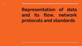 Representation of data
and its flow, network
protocols and standards
 