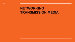 NETWORKING
TRANSMISSION MEDIA
 