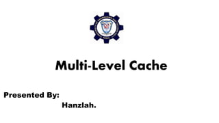 Multi-Level Cache
Presented By:
Hanzlah.
 