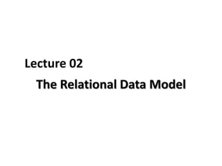 Lecture 02
 The Relational Data Model
 