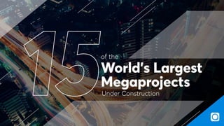 of the
Under Construction
World’s Largest
Megaprojects
 