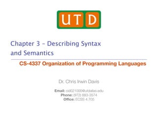 !" #
Dr. Chris Irwin Davis
Email: cid021000@utdallas.edu
Phone: (972) 883-3574
Oﬃce: ECSS 4.705
Chapter 3 – Describing Syntax
and Semantics
CS-4337 Organization of Programming Languages
 