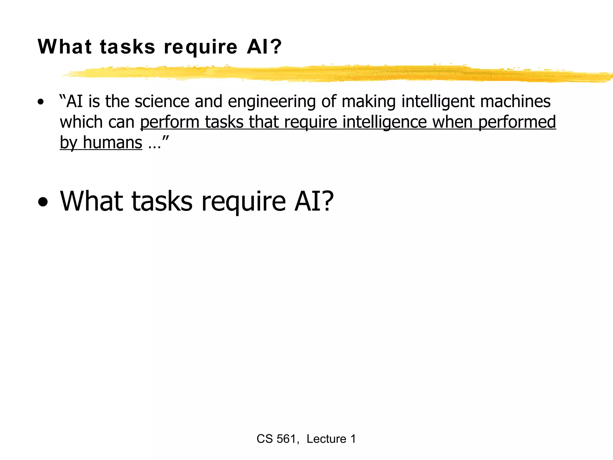 What tasks require AI? “AI is the science and engineering of making intelligent machines which can  perform tasks that require intelligence when performed by humans  …” What tasks require AI? 
