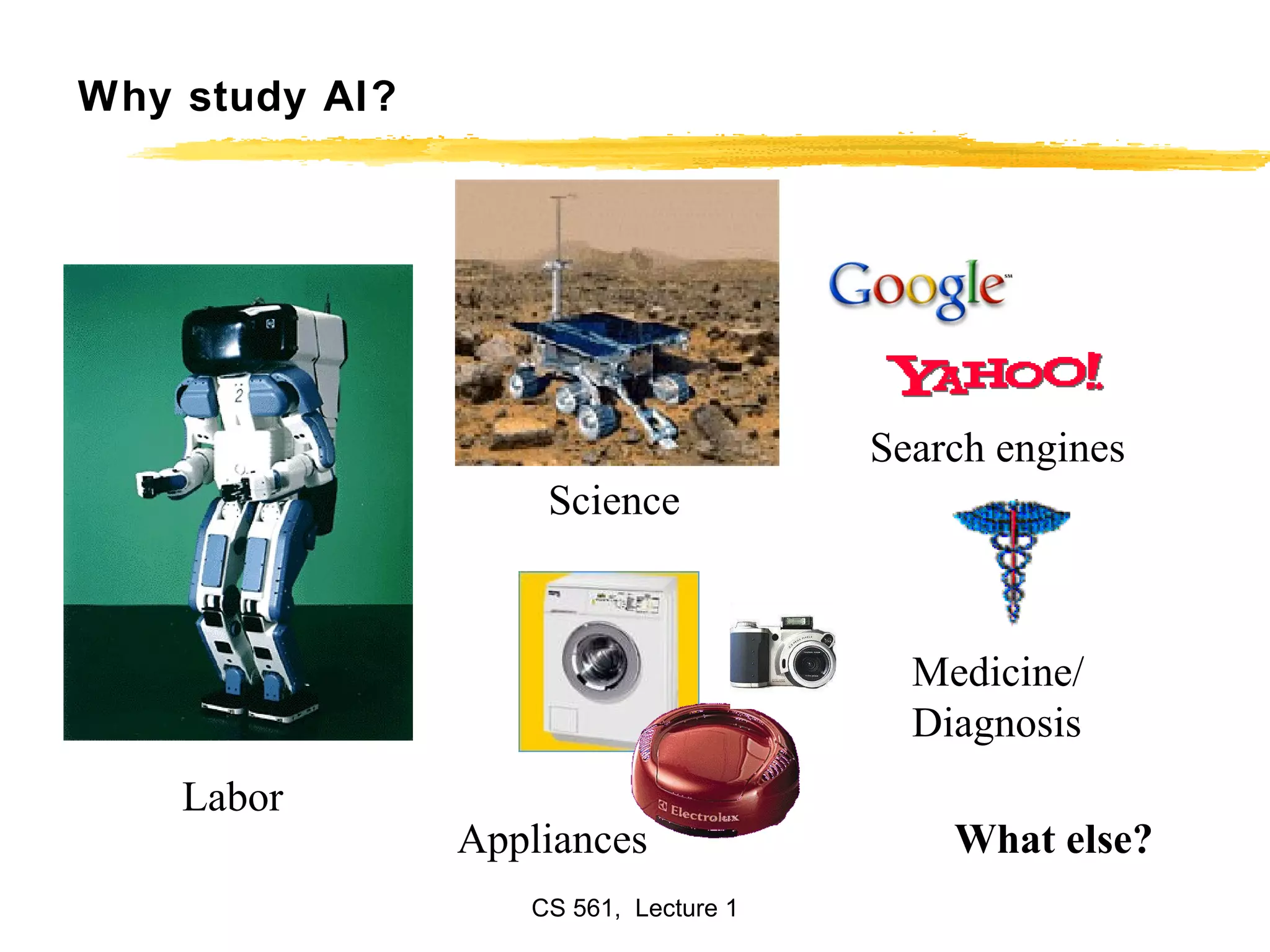 Why study AI? Search engines Labor Science Medicine/ Diagnosis Appliances What else? 