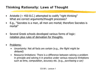 Thinking Rationally: Laws of Thought <ul><li>Aristotle (~ 450 B.C.) attempted to codify “right thinking” What are correct ...