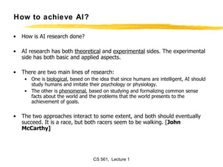 How to achieve AI? <ul><li>How is AI research done?  </li></ul><ul><li>AI research has both  theoretical  and  experimenta...