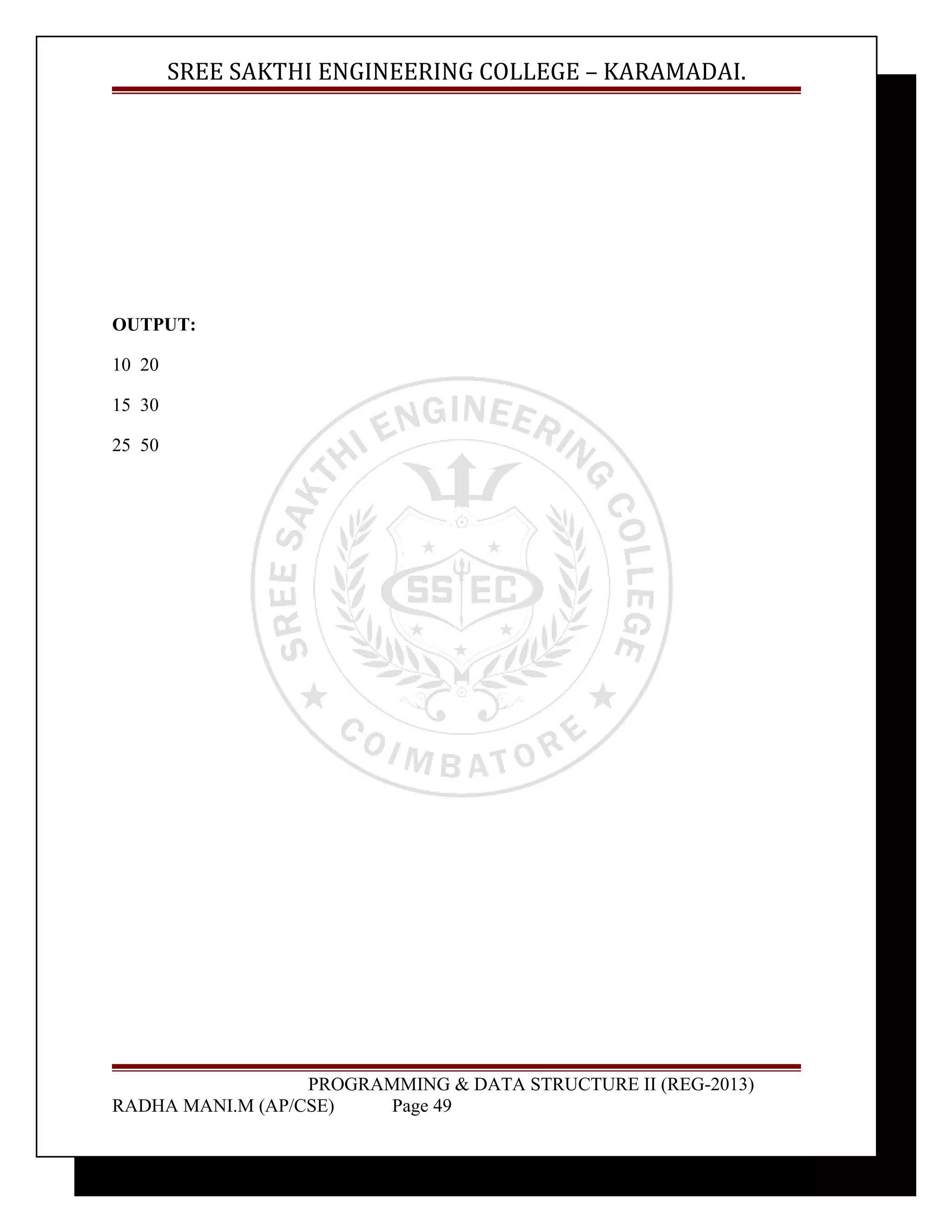 SREE SAKTHI ENGINEERING COLLEGE – KARAMADAI. 
OUTPUT: 
10 20 
15 30 
25 50 
PROGRAMMING & DATA STRUCTURE II (REG-2013) 
RADHA MANI.M (AP/CSE) Page 49 
 