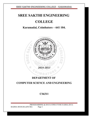 SREE SAKTHI ENGINEERING COLLEGE – KARAMADAI. 
SREE SAKTHI ENGINEERING 
COLLEGE 
Karamadai, Coimbatore – 641 104. 
2014-2015 
DEPARTMENT OF 
COMPUTER SCIENCE AND ENGINEERING 
CS6311 
PROGRAMMING & DATA STRUCTURE II (REG-2013) 
RADHA MANI.M (AP/CSE) Page 1 
 