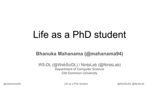 @mahanama94 @WebSciDL @NirdsLab
Life as a PhD Student
Life as a PhD student
Bhanuka Mahanama (@mahanama94)
WS-DL (@WebSciDL) / NirdsLab (@NirdsLab)
Department of Computer Science
Old Dominion University
 