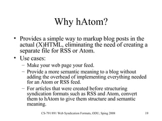 Why hAtom? <ul><li>Provides a simple way to markup blog posts in the actual (X)HTML, eliminating the need of creating a se...