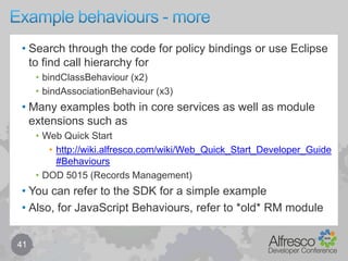 Behaviour components – some OOTB policies31Search for “*Policies.java” across the Alfresco source treeExamples include:NodeServicePoliciesbefore/onCreateNode, beforeDeleteNode (don’t use “on”)before/onUpdateNodeonUpdatePropertiesbefore/onAddAspectbefore/onRemoveAspectbefore/onCreateChildAssociationbefore/onDeleteChildAssocationonCreateAssociationonDeleteAssociation….ContentServicePoliciesonContentUpdateonContentPropertyUpdate