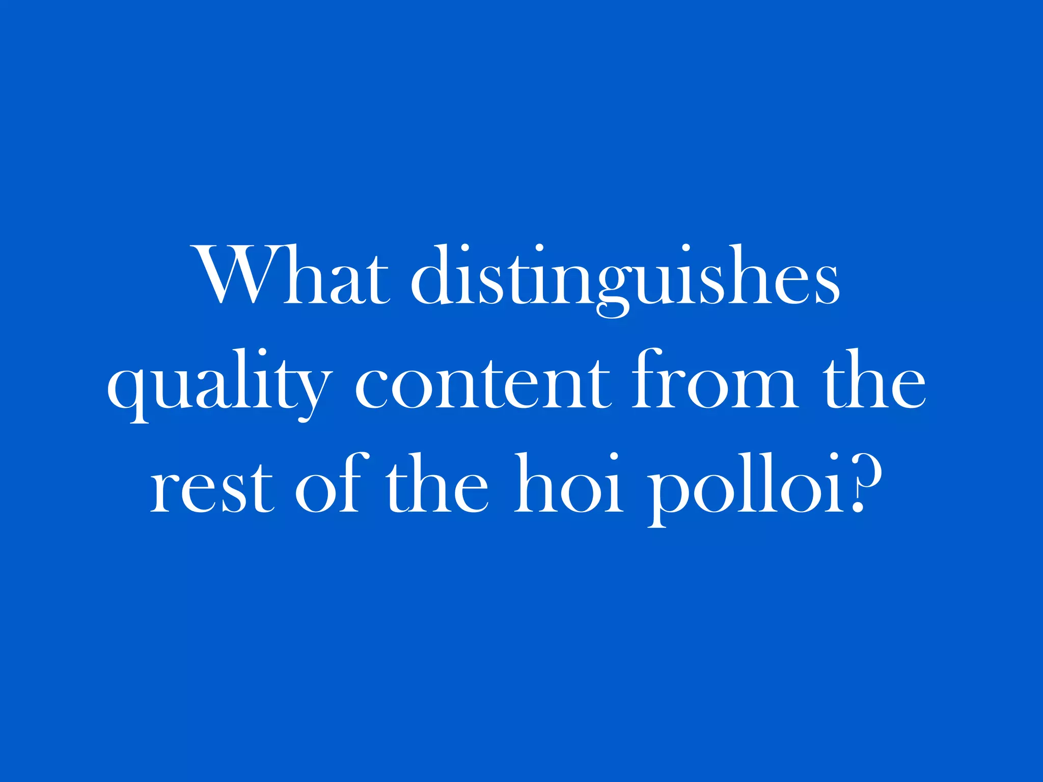 What distinguishes
quality content from the
 rest of the hoi polloi?
 