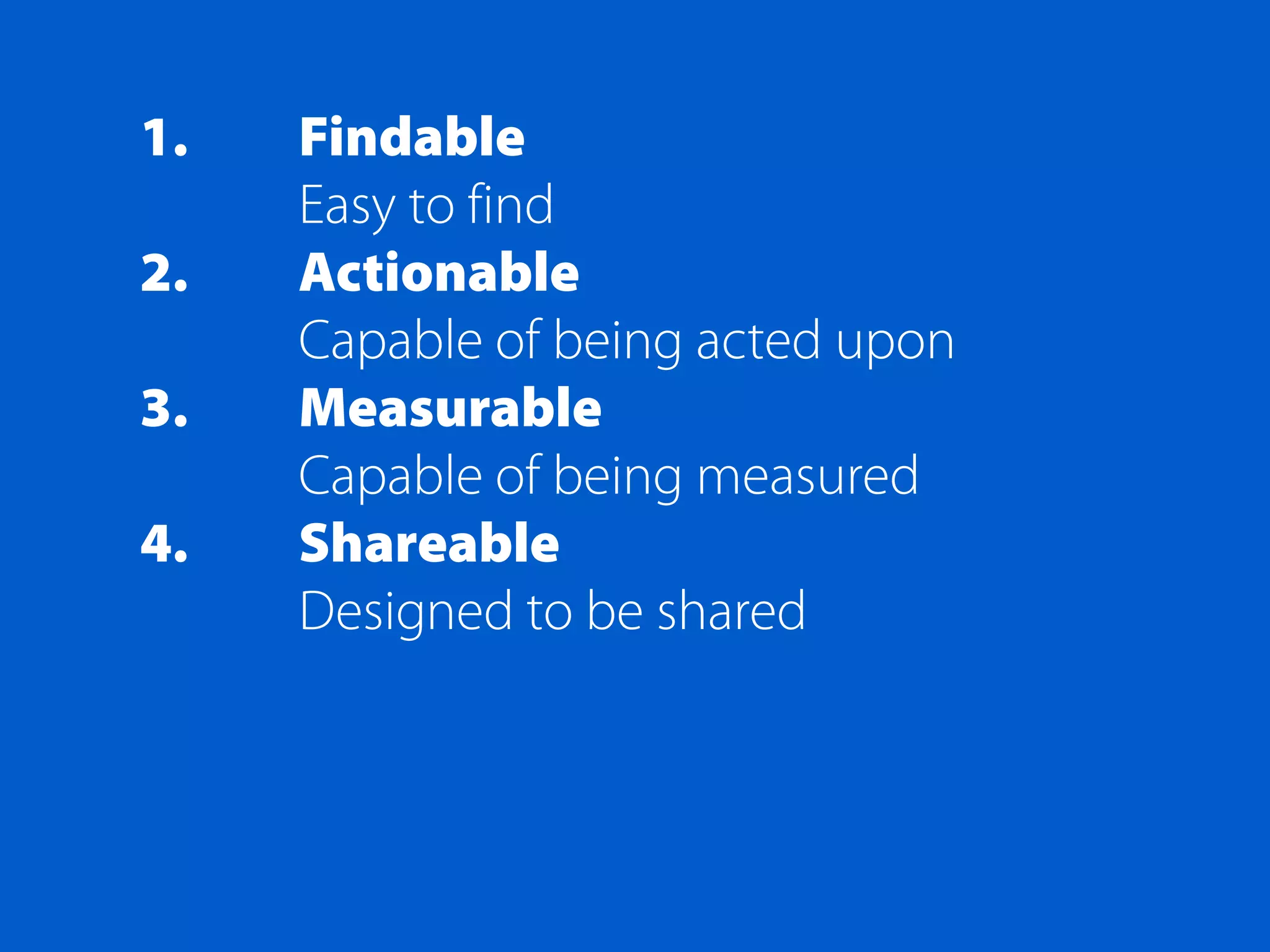 1.   Findable
     Easy to find
2.   Actionable
     Capable of being acted upon
3.   Measurable
     Capable of being measured
4.   Shareable
     Designed to be shared
 