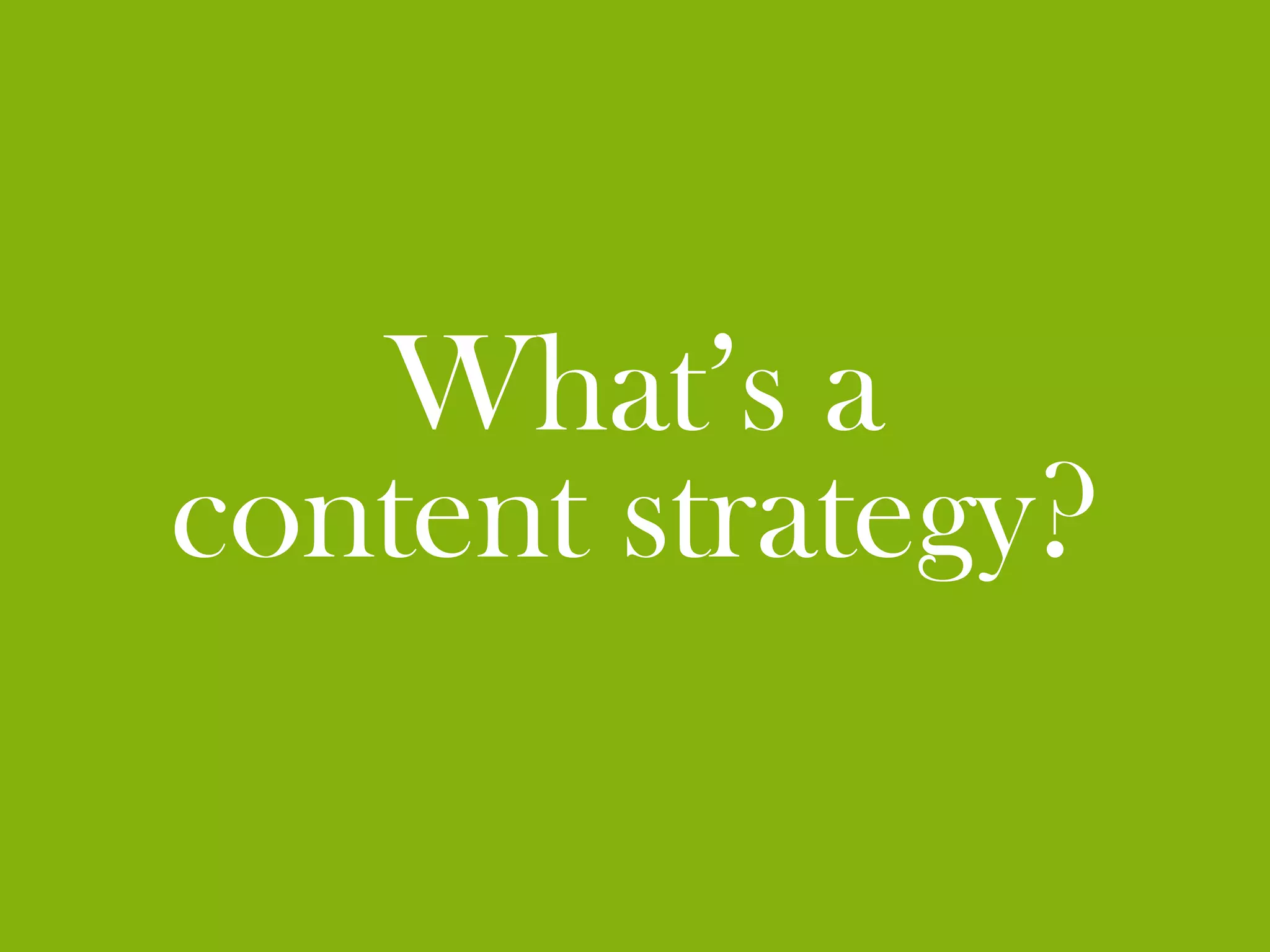 What’s a
content strategy?
 