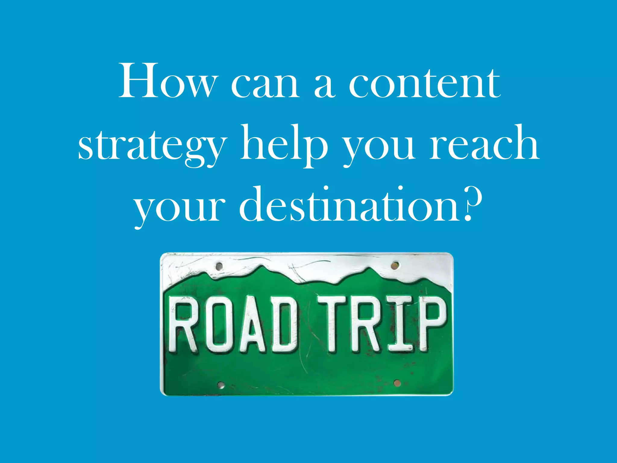 How can a content
strategy help you reach
   your destination?
 