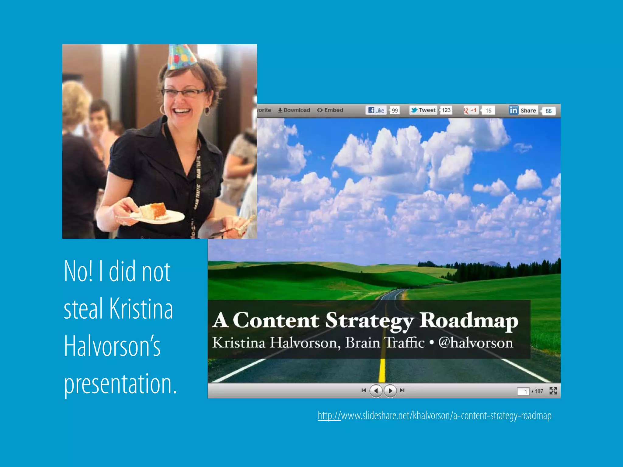 No! I did not
steal Kristina
Halvorson’s
presentation.
                 http://www.slideshare.net/khalvorson/a-content-strategy-roadmap
 