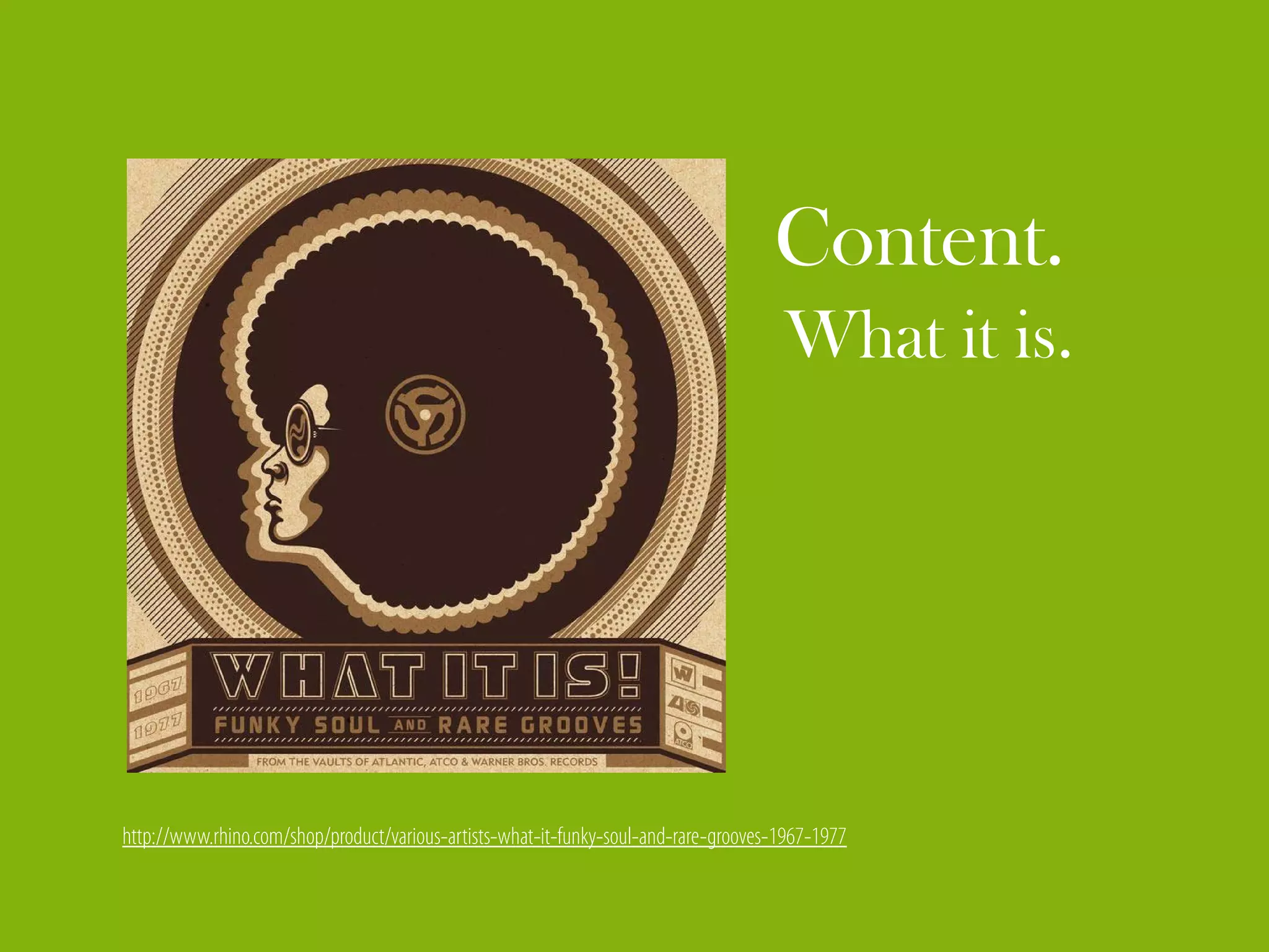 Content.
                                                                                      What it is.




http://www.rhino.com/shop/product/various-artists-what-it-funky-soul-and-rare-grooves-1967-1977
 