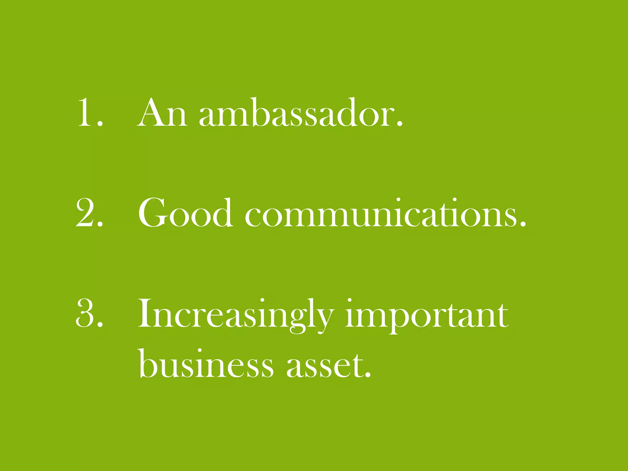 1. An ambassador.

2. Good communications.

3. Increasingly important
   business asset.
 