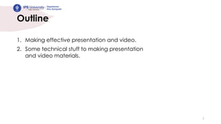 Outline
1. Making effective presentation and video.
2. Some technical stuff to making presentation
and video materials.
2
 