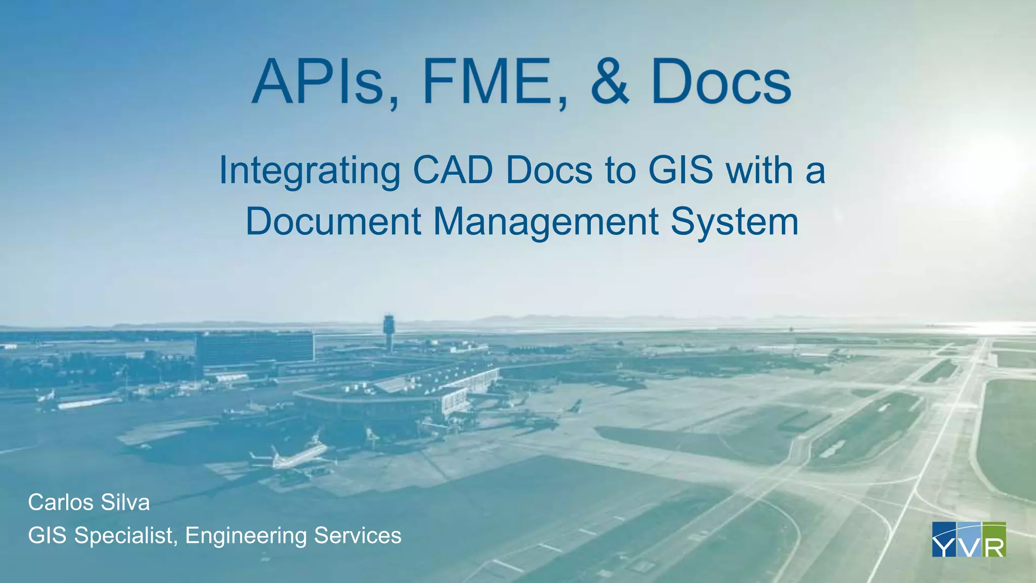 Integrating CAD Docs to GIS with a
Document Management System
Carlos Silva
GIS Specialist, Engineering Services
 