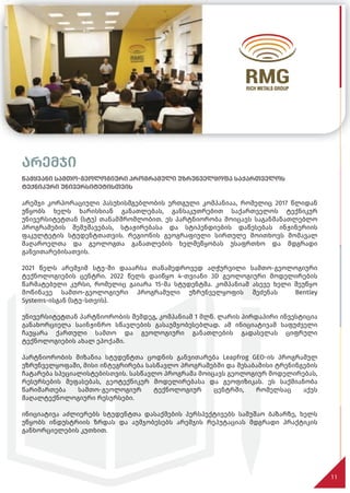 არემჯი
წამყვანი სამთო-გეოლოგიური პროგრამული უზრუნველყოფა საქართველოს
ტექნიკური უნივერსიტეტისთვის
არემჯი კორპორაციული პასუხისმგებლობის ერთგული კომპანიაა, რომელიც 2017 წლიდან
უწყობს ხელს ხარისხიან განათლებას, განსაკუთრებით საქართველოს ტექნიკურ
უნივერსიტეტთან (სტუ) თანამშრომლობით. ეს პარტნიორობა მოიცავს საგანმანათლებლო
პროგრამების შემუშავებას, სტაჟირებასა და სტიპენდიების დაწესებას ინჟინერიის
ფაკულტეტის სტუდენტთათვის. რეგიონის გეოგრაფიული სირთულე მოითხოვს მომავალ
მაღაროელთა და გეოლოგთა განათლების ხელშეწყობას უსაფრთხო და მდგრადი
განვითარებისათვის.
2021 წელს არემჯიმ სტუ-ში დააარსა თანამედროვედ აღჭურვილი სამთო-გეოლოგიური
ტექნოლოგიების ცენტრი. 2022 წელს დაიწყო 4-თვიანი 3D გეოლოგიური მოდელირების
წარმატებული კურსი, რომელიც გაიარა 15-მა სტუდენტმა. კომპანიამ ასევე ხელი შეუწყო
მოწინავე სამთო-გეოლოგიური პროგრამული უზრუნველყოფის შეძენას Bentley
Systems-ისგან (სტუ-სთვის).
უნივერსიტეტთან პარტნიორობის შემდეგ, კომპანიამ 1 მლნ. ლარის პირდაპირი ინვესტიცია
განახორციელა საინჟინრო სწავლების გასაუმჯობესებლად. ამ ინიციატივამ საფუძველი
ჩაუყარა ქართული სამთო და გეოლოგიური განათლების გადასვლას ციფრული
ტექნოლოგიების ახალ ეპოქაში.
პარტნიორობის მიზანია სტუდენტთა ცოდნის განვითარება Leapfrog GEO-ის პროგრამულ
უზრუნველყოფაში, მისი ინტეგრირება სასწავლო პროგრამებში და შესაბამისი ტრენინგების
ჩატარება სპეციალისტებისთვის. სასწავლო პროგრამა მოიცავს გეოლოგიურ მოდელირებას,
რესურსების შეფასებას, გეოტექნიკურ მოდელირებასა და გეოფიზიკას. ეს საქმიანობა
წარიმართება სამთო-გეოლოგიურ ტექნოლოგიურ ცენტრში, რომელსაც აქვს
მაღალტექნოლოგიური რესურსები.
ინიციატივა აძლიერებს სტუდენტთა დასაქმების პერსპექტივებს სამუშაო ბაზარზე, ხელს
უწყობს ინდუსტრიის ზრდას და აუმჯობესებს არემჯის რეპუტაციას მდგრადი პრაქტიკის
განხორციელების კუთხით.
11
წამყვანი სამთო-გეოლოგიური პროგრამული უზრუნველყოფა საქართველოს
 