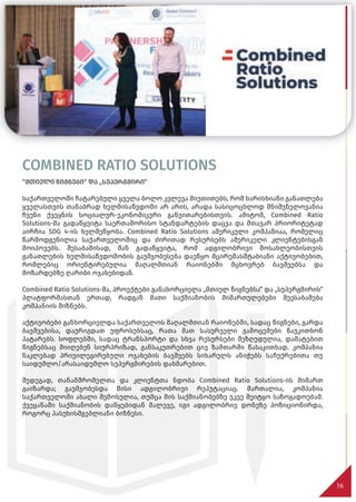 COMBINED RATIO SOLUTIONS
“მთიელი წიგნები“ და „სუპერგმირი“
საქართველოში ჩატარებული ყველა ბოლო კვლევა მიუთითებს, რომ ხარისხიანი განათლება
ყველასთვის თანაბრად ხელმისაწვდომი არ არის, არადა სასიცოცხლოდ მნიშვნელოვანია
ჩვენი ქვეყნის სოციალურ-ეკონომიკური განვითარებისთვის. ამიტომ, Combined Ratio
Solutions-მა გადაწყვიტა საერთაშორისო სტანდარტების დაცვა და მთავარ პრიორიტეტად
აირჩია SDG 4-ის ხელშეწყობა. Combined Ratio Solutions ამერიკული კომპანიაა, რომელიც
წარმოდგენილია საქართველოშიც და ძირითად რესურსებს ამერიკელი კლიენტებისგან
მოიპოვებს. შესაბამისად, მან გადაწყვიტა, რომ ადგილობრივი მოსახლეობისთვის
განათლების ხელმისაწვდომობის გაუმჯობესება დაეწყო მცირემასშტაბიანი აქტივობებით,
რომლებიც ორიენტირებულია მაღალმთიან რაიონებში მცხოვრებ ბავშვებსა და
მოზარდებზე ღარიბი ოჯახებიდან.
Combined Ratio Solutions-მა, პროექტები განახორციელა „მთიელ წიგნებსა“ და „სუპერგმირის“
პლატფორმასთან ერთად, რადგან მათი საქმიანობის მიმართულებები შეესაბამება
კომპანიის მიზნებს.
აქტივობები განხორციელდა საქართველოს მაღალმთიან რაიონებში, სადაც წიგნები, გარდა
ბავშვებისა, დაურიგდათ უფროსებსაც, რათა მათ სასურველი გამოცემები წაუკითხონ
პატარებს. სოფლებში, სადაც ტრანსპორტი და სხვა რესურსები შეზღუდულია, დამატებით
წიგნებსაც მიიღებენ სიურპრიზად, განსაკუთრებით ცივ ზამთარში წასაკითხად. კომპანია
ნაკლებად პრივილეგირებული ოჯახების ბავშვებს სიხარულს ანიჭებს საჩუქრებითა თუ
საიდუმლო/არასაიდუმლო სუპერგმირების დახმარებით.
შედეგად, თანამშრომელთა და კლიენტთა ნდობა Combined Ratio Solutions-ის მიმართ
გაიზარდა; გაუმჯობესდა მისი ადგილობრივი რეპუტაციაც. მართალია, კომპანია
საქართველოში ახალი შემოსულია, თუმცა მის საქმიანობებზე უკვე შეიტყო საზოგადოებამ.
ქვეყანაში საქმიანობის დაწყებიდან მალევე, იგი ადგილობრივ დონეზე პოზიციონირდა,
როგორც პასუხისმგებლიანი ბიზნესი.
16
 