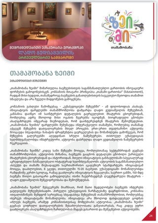 თამაშობანა ზეიმი
ექსპედიციები მუზეუმში
„თამაშობანა ზეიმი“ მიმართულია ბავშვებისთვის საგანმანათლებლო გართობის ინოვაციური
ფორმების გამოგონებისკენ. კომპანიის მთავარი პრინციპია „თამაში-გართობა!“ (Edutainment!),
რადგან მისი ხედვით, თანამედროვე ბავშვების განათლებისთვის საუკეთესო მეთოდია თამაშით
სწავლება და არა ჩვეული მიდგომების გამოყენება.
კომპანიის უახლესი წამოწყებაც - „ექსპედიციები მუზეუმში“ - ამ ფილოსოფიას ასახავს.
ინიციატივის ფარგლებში თანამშრომლობა დამყარდა ლადო გუდიაშვილის მუზეუმთან.
კამპანია დაიწყო იმ საინტერესო დეტალების გავრცელებით მხატვრის ცხოვრებიდან,
რომლებიც ადრე მხოლოდ მისი ოჯახის წევრებმა იცოდნენ. ბიოგრაფიული ცნობები
ახალგაზრდებს იმგვარად მიეწოდებათ, რომ დაინტერესდნენ მხატვრის შემოქმედებით.
„თამაშობანა ზეიმის“ ფარგლებში შემუშავდა ინტერაქციული თამაშები, რომლებიც თამაშად
აქცევენ მუზეუმის დათვალიერების მთელ პროცესს. ერთ-ერთი თვალსაჩინო აქტივობა
მოიცავდა სხვადასხვა ნახატის ფრაგმენტთა გავრცელებას და მონაწილეთა გამოწვევას, რომ
მუზეუმის გალერეებში აღედგინათ სრული ნამუშევრები. თითოეულ ექსპედიციას
ხელმძღვანელობდა ინსტრუქტორი. აქტივობა დასრულდა ლადო გუდიაშვილის ნამუშევრების
რეკრეაციით.
„თამაშობანა ზეიმმა“ კიდევ სამი მუზეუმი მოიცვა, რომლებთანაც სექტემბრიდან გეგმავს
თანამშრომლობას. აქტივობის მიზანია, ბავშვებს გააცნოს დეტალები ცნობილი ქართველი
მხატვრების ცხოვრებიდან და ისტორიიდან. მთელი ინიციატივის განმავლობაში სპეციალურად
აკრედიტებული მასწავლებელი ოსტატურად ხელმძღვანელობს აქტივობის საგანმანათლებლო
ასპექტს და თამაშს მიუსადაგებს საერთაშორისო აკადემიურ სტანდარტებს. ინიციატივამ
მოიცვა, დაახლოებით, 8 ჯგუფი, თითოეულში 15-20 ბავშვით. ექსპედიციაში მონაწილეობდა
რამდენიმე კერძო სკოლაც, რამაც გააძლიერა ინიციატივის ზეგავლენა. საერთო ჯამში, 150-მდე
ბავშვმა მიიღო გასაოცარი გამოცდილება: ისინი ჩაუღრმავდნენ ლეგენდარული მხატვრის -
ლადო გუდიაშვილის მემკვიდრეობასა და შემოქმედებას.
„თამაშობანა ზეიმის“ მესვეურებს მიაჩნიათ, რომ მათი მცდელობები ბავშვებს ინტერესს
გაუღვივებს მუზეუმებისადმი. პირველი ექსპედიციის წარმატებაზე დაყრდნობით, კომპანია
ითვალისწინებს შემდგომ სერიებსაც სხვადასხვა მუზეუმთან თანამშრომლობით, რომლებმაც
ისურვეს ინიციატივაში მონაწილეობა. ინიციატივა არა მხოლოდ ფასდაუდებელ ცოდნას
აძლევს ბავშვებს, არამედ კომპანიისთვისაც მომგებიანი აქტივობაა. „თამაშობანა ზეიმი“
გეგმავს ციფრული დათვალიერების შესაძლებლობათა განვითარებას, რაც კიდევ უფრო
გააძლიერებს ახალგაზრდების ჩართულობას მსგავს გასართობ და შემეცნებით აქტივობებში.
24
გეგმავს ციფრული დათვალიერების შესაძლებლობათა განვითარებას, რაც კიდევ უფრო
გეგმავს ციფრული დათვალიერების შესაძლებლობათა განვითარებას, რაც კიდევ უფრო
გეგმავს ციფრული დათვალიერების შესაძლებლობათა განვითარებას, რაც კიდევ უფრო
გეგმავს ციფრული დათვალიერების შესაძლებლობათა განვითარებას, რაც კიდევ უფრო
გააძლიერებს ახალგაზრდების ჩართულობას მსგავს გასართობ და შემეცნებით აქტივობებში.
გააძლიერებს ახალგაზრდების ჩართულობას მსგავს გასართობ და შემეცნებით აქტივობებში.
გააძლიერებს ახალგაზრდების ჩართულობას მსგავს გასართობ და შემეცნებით აქტივობებში.
გააძლიერებს ახალგაზრდების ჩართულობას მსგავს გასართობ და შემეცნებით აქტივობებში.
გააძლიერებს ახალგაზრდების ჩართულობას მსგავს გასართობ და შემეცნებით აქტივობებში.
გააძლიერებს ახალგაზრდების ჩართულობას მსგავს გასართობ და შემეცნებით აქტივობებში.
 