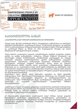 საქართველოს ბანკი
„საქართველოს ბანკი“ მდგრადი განვითარების მე-8 მიზნისთვის
ბანკები ხელს უწყობენ ეკონომიკურ ზრდას, პროდუქტიული საქმიანობითა და ფინანსური
ინკლუზიის მხარდაჭერით. „საქართველოს ბანკიც“ ამ იდეალების ერთგულია და ეხმარება
SDG 8-ის განხორციელებას, რომელიც მიემართება ღირსეული სამუშაო პირობების შექმნასა
და ეკონომიკურ ზრდას. ეს მიზანი არ არის მოკლევადიანი პროექტი, იგი ბანკის
გრძელვადიანი სტრატეგიის მთავარი ასპექტია.
ბანკის მიზანია, გააძლიეროს საკუთარი თანამშრომლები, შეუქმნას უსაფრთხო სამუშაო
გარემო და გახდეს დამსაქმებელი, რომელსაც ირჩევენ სამუშაოს მაძიებელნი. იგი
პრიორიტეტს ანიჭებს მომხმარებელზე ორიენტირებულ გადაწყვეტებს და არღვევს
ბარიერებს კრედიტის ხელმისაწვდომობის კუთხით (განსაკუთრებით, დაუცველი
ჯგუფებისთვის). ორგანიზაცია ახორციელებს სხვადასხვა პროგრამას, როგორიცაა
ბუღალტრული აღრიცხვის სისტემის განვითარება მიკრო, მცირე და საშუალო
საწარმოებისთვის (MSME), მეწარმე ქალთა გაძლიერება, ბიზნესგანათლება მდგრადი
ზრდისთვის და ა.შ. „საქართველოს ბანკი“ მხარს უჭერს ბიზნესებსა და მეწარმეებს, ისეთ
საერთაშორისო ორგანიზაციებთან თანამშრომლობით, როგორიცაა USAID და UNDP. ამასთან,
იგი იყენებს მონიტორინგისა და შეფასების სისტემას, პროექტთა გავლენის შესაფასებლად
და ინიციატივების დასახვეწად.
ორგანიზაცია ხელს უწყობს აზრის გამოთქმის კულტურას და ქმნის მექანიზმს
მამხილებელთა მიერ ინფორმაციის მისაწოდებლად; ამასთანავე, იგი პროცესში რთავს
თანამშრომლებსაც, გამოკითხვების მეშვეობით და ხელმძღვანელობასთან ღია
კომუნიკაციით. ბანკი მომხმარებლებს უწევს საკონსულტაციო მომსახურებას, უტარებს
ვებინარებს და აყალიბებს საგანმანათლებლო პლატფორმებს ბიზნესის
განვითარებისათვის.
„საქართველოს ბანკის“ ერთგულება გენდერული თანასწორობის, ფინანსური ჩართულობისა
და განათლების მიმართ აშკარად ჩანს ისეთ პროექტებში, როგორიცაა ქალების მხარდაჭერა
ბიზნესში, მცირე და საშუალო ბიზნესის სააღრიცხვო პრაქტიკის გაუმჯობესება და
აგრობიზნესის გამჭვირვალობის ხელშეწყობა.
ამ ინიციატივებზე ფოკუსირებით, „საქართველოს ბანკი“ მიზნად ისახავს დადებით
ზემოქმედებას ეკონომიკურ განვითარებაზე, თანამშრომელთა გაძლიერებასა და
საზოგადოების ჩართულობაზე. ორგანიზაცია მიიჩნევს, რომ მისი პროექტების წარმატებას
განაპირობებს ეფექტიანი მენეჯმენტი, პროგრესზე ორიენტირება და პარტნიორებთან
თანამშრომლობა.
41
 