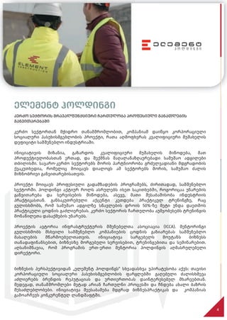 ელემენტ ჰოლდინგი
კერძო სექტორის მრავალფუნქციური ჩართულობა პროფესიული განათლების
განვითარებაში
კერძო სექტორთან მჭიდრო თანამშრომლობით, კომპანიამ დაიწყო კორპორაციული
სოციალური პასუხისმგებლობის პროექტი, რათა აღმოფხვრას კვალიფიციური მუშახელის
დეფიციტი სამშენებლო ინდუსტრიაში.
ინიციატივის მიზანია, გაზარდოს კვალიფიციური მუშახელის მიწოდება, მათ
პროდუქტიულობასთან ერთად, და შექმნას მაღალანაზღაურებადი სამუშაო ადგილები
თბილისში. საჯარო-კერძო სექტორებს შორის პარტნიორობა გრძელვადიანი მდგრადობის
ქვაკუთხედია, რომელიც მოიცავს დიალოგს ამ სექტორებს შორის, სამუშაო ძალის
მიზნობრივი განვითარებისათვის.
პროექტი მოიცავს პროფესიული გადამზადების პროგრამებს, ძირითადად, სამშენებლო
სექტორში. ჰოლდინგი აქტიურ როლს ასრულებს ისეთ საკითხებში, როგორიცაა უნარების
განვითარება და სერვისების მიწოდება, ასევე, მათი შესაბამისობა ინდუსტრიის
პრაქტიკასთან. განსაკუთრებული აქცენტი კეთდება პრაქტიკულ ტრენინგზე, რაც
გულისხმობს, რომ სამუშაო ადგილზე სწავლების დროის 50%-ზე მეტი უნდა დაეთმოს
პრაქტიკული ცოდნის გაძლიერებას. კერძო სექტორის ჩართულობა აუმჯობესებს ტრენინგის
მონაწილეთა დასაქმების უნარებს.
პროექტის ავტორია ინფრასტრუქტურის მშენებელთა ასოციაცია (ICCA). მენტორინგი
გულისხმობს მსხვილი სამშენებლო კომპანიების ცოდნის გაზიარებას სამშენებლო
მასალების მწარმოებელთათვის. ინიციატივა სარგებელს მოუტანს ბიზნესს
თანადაფინანსებით, ბიზნესზე მორგებული სერვისებით, ტრენინგებითა და სემინარებით.
აღსანიშნავია, რომ პროგრამის ერთ-ერთი მენტორია ჰოლდინგის აღმასრულებელი
დირექტორი.
ბიზნესის პერსპექტივიდან „ელემენტ ჰოლდინგს“ სხვადასხვა უპირატესობა აქვს: თავისი
კორპორაციული სოციალური პასუხისმგებლობის ფარგლებში გაღებული ძალისხმევა
აძლიერებს ბრენდის რეპუტაციას და ურთიერთობას დაინტერესებულ მხარეებთან.
შედეგად, თანამშრომლები მეტად არიან ჩართულნი პროცესში და ჩნდება ახალი ბაზრის
შესაძლებლობები. ინიციატივა შეესაბამება მდგრად ბიზნესპრაქტიკას და კომპანიას
გამოარჩევს კონკურენტულ ლანდშაფტში.
4
შედეგად, თანამშრომლები მეტად არიან ჩართულნი პროცესში და ჩნდება ახალი ბაზრის
შედეგად, თანამშრომლები მეტად არიან ჩართულნი პროცესში და ჩნდება ახალი ბაზრის
შედეგად, თანამშრომლები მეტად არიან ჩართულნი პროცესში და ჩნდება ახალი ბაზრის
შესაძლებლობები. ინიციატივა შეესაბამება მდგრად ბიზნესპრაქტიკას და კომპანიას
შესაძლებლობები. ინიციატივა შეესაბამება მდგრად ბიზნესპრაქტიკას და კომპანიას
გამოარჩევს კონკურენტულ ლანდშაფტში.
გამოარჩევს კონკურენტულ ლანდშაფტში.
შედეგად, თანამშრომლები მეტად არიან ჩართულნი პროცესში და ჩნდება ახალი ბაზრის
შედეგად, თანამშრომლები მეტად არიან ჩართულნი პროცესში და ჩნდება ახალი ბაზრის
შედეგად, თანამშრომლები მეტად არიან ჩართულნი პროცესში და ჩნდება ახალი ბაზრის
შედეგად, თანამშრომლები მეტად არიან ჩართულნი პროცესში და ჩნდება ახალი ბაზრის
შედეგად, თანამშრომლები მეტად არიან ჩართულნი პროცესში და ჩნდება ახალი ბაზრის
შედეგად, თანამშრომლები მეტად არიან ჩართულნი პროცესში და ჩნდება ახალი ბაზრის
შედეგად, თანამშრომლები მეტად არიან ჩართულნი პროცესში და ჩნდება ახალი ბაზრის
შესაძლებლობები. ინიციატივა შეესაბამება მდგრად ბიზნესპრაქტიკას და კომპანიას
შესაძლებლობები. ინიციატივა შეესაბამება მდგრად ბიზნესპრაქტიკას და კომპანიას
შესაძლებლობები. ინიციატივა შეესაბამება მდგრად ბიზნესპრაქტიკას და კომპანიას
შესაძლებლობები. ინიციატივა შეესაბამება მდგრად ბიზნესპრაქტიკას და კომპანიას
შესაძლებლობები. ინიციატივა შეესაბამება მდგრად ბიზნესპრაქტიკას და კომპანიას
შესაძლებლობები. ინიციატივა შეესაბამება მდგრად ბიზნესპრაქტიკას და კომპანიას
შესაძლებლობები. ინიციატივა შეესაბამება მდგრად ბიზნესპრაქტიკას და კომპანიას
შესაძლებლობები. ინიციატივა შეესაბამება მდგრად ბიზნესპრაქტიკას და კომპანიას
გამოარჩევს კონკურენტულ ლანდშაფტში.
გამოარჩევს კონკურენტულ ლანდშაფტში.
გამოარჩევს კონკურენტულ ლანდშაფტში.
4
 