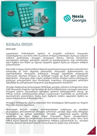 55
ნექსია თიეი
ნექსია თიეი
NEXIA 4SME
აუდიტორული მომსახურების სფეროს ამ ლიდერმა კომპანიამ სოციალური
პასუხისმგებლობა აიღო Nexia 4SME-ის გახსნით, რომელიც მიმართულია მცირე და საშუალო
ბიზნესის დახმარებაზე. პროექტის უპირველესი მიზანია, სწორად წარიმართოს
ბუღალტრული აღრიცხვა, ფინანსური ანალიზი და ხელმძღვანელობა ასეთ საწარმოებში,
ხელი შეუწყოს მათ ზრდას და წვლილი შეიტანოს ქვეყნის მცირე და საშუალო ბიზნესის
განვითარებაში.
Nexia 4SME-ის ხედვაა მცირე ბიზნესის წვდომის გაფართოება მაღალი დონის საერთაშორისო
სერვისებზე და მათი ამგვარად გაძლიერება. ინოვაციური ტექნოლოგიებისა და
ავტომატიზებული პროცესების დანერგვით, პროექტი აუმჯობესებს ყოველდღიურ
ოპერაციებს, ამცირებს ხარჯებსა და ფინანსურ რისკებს და მხარს უჭერს ეკონომიკურ
მდგრადობას. ინიციატივა ეხება პატარა ფირმების წინაშე არსებულ საერთო გამოწვევათა
დაძლევას, განსაკუთრებით ისეთ პრობლემებს, როგორიცაა არაადეკვატური ფინანსური
მენეჯმენტი და გამოცდილების ნაკლებობა გადაწყვეტილებათა მიღებისას.
პროექტი ინტენსიურად ხორციელდება 150-ზე მეტი კლიენტი კომპანიის ჩართულობით. Nexia
4SME ინოვაციური მიდგომაა სტარტაპებისა და მცირე ბიზნესისთვის, საბიუჯეტო სერვისების
მორგების კუთხით. ბუღალტრული აღრიცხვის ტვირთის შემსუბუქებასთან ერთად, იგი
მიზნად ისახავს კონსულტაციების გაწევას საგადასახადო საკითხებზე და ეკონომიკური
სტაბილურობის გაძლიერებას, რითაც ხელს შეუწყობს სამუშაო ადგილების შექმნას და
ქალთა მონაწილეობას ბიზნესსექტორში.
პროექტის წარმატებაზე აშკარად მიუთითებს მისი შთამბეჭდავი შემოსავლები და მოგების
ზრდა წინა წელთან შედარებით.
ინიციატივის მთავარი ასპექტია პერსონალიზებული კომუნიკაცია და კლიენტის
კმაყოფილება. ურთიერთობისას პროექტის პერსონალი კლიენტს უწევს მასზე მორგებულ
მხარდაჭერასა და დროულ დახმარებას. პროექტმა ეფექტიანად დაფარა სამიზნე
აუდიტორია და ხელი შეუწყო ზრდას სოციალური მედიის პლატფორმების,
მედიასაშუალებებისა და პარტნიორული ურთიერთობების მეშვეობით. გარდა ამისა, Nexia
4SME-მ თავისი წვლილი შეიტანა ადგილობრივი ბიზნესის განვითარებაში და აღიარება
მოიპოვა „ნექსიას“ გლობალურ ქსელში, რითაც მაგალითი უჩვენა სხვა კომპანიებს.
 