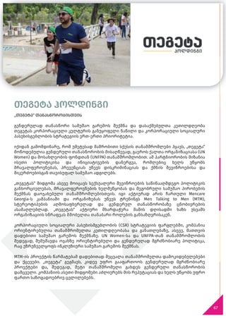 67
თეგეტა ჰოლდინგი
„თეგეტა“ თანასწორობისთვის
გენდერულად თანასწორი სამუშაო გარემოს შექმნა და დასაქმებულთა კეთილდღეობა
თეგეტას კორპორაციული კულტურის განუყოფელი ნაწილი და კორპორაციული სოციალური
პასუხისგებლობის სტრატეგიის ერთ-ერთი პრიორიტეტია.
იქიდან გამომდინარე, რომ უმეტესად მამრობითი სქესის თანამშრომლები ჰყავს, „თეგეტა“
მოწოდებულია გენდერული თანასწორობის მისაღწევად, გაეროს ქალთა ორგანიზაციასა (UN
Women) და მოსახლეობის ფონდთან (UNFPA) თანამშრომლობით. ამ პარტნიორობის მიზანია
ისეთი პოლიტიკისა და ინიციატივების დანერგვა, რომლებიც ხელს უწყობს
მრავალფეროვნებას, პრევენციას უწევს დისკრიმინაციას და ქმნის შევიწროებისა და
მიკერძოებისგან თავისუფალ სამუშაო ადგილებს.
„თეგეტას“ მიდგომა ასევე მოიცავს სექსუალური შევიწროების საწინააღმდეგო პოლიტიკის
განხორციელებას, მრავალფეროვნების ხელშეწყობას და მეგობრული სამუშაო პირობების
შექმნას დაოჯახებული თანამშრომლებისთვის. იგი აქტიურად არის ჩართული Mencare
Georgia-ს კამპანიაში და ორგანიზებას უწევს ტრენინგს Men Talking to Men (MTM),
სტერეოტიპების აღმოსაფხვრელად და გენდერულ თანასწორობაზე ცნობიერების
ასამაღლებლად. „თეგეტას“ აქტიური მხარდაჭერა მამის დღისადმი ხაზს უსვამს
ორგანიზაციის სწრაფვას მშობელთა თანაბარი როლების განსაზღვრისაკენ.
კორპორაციული სოციალური პასუხისმგებლობის (CSR) სტრატეგიის ფარგლებში, კომპანია
ორიენტირებულია თანამშრომელთა კეთილდღეობასა და განათლებაზე, ასევე, მათთვის
დადებითი სამუშაო გარემოს შექმნაზე. UN Women-სა და UNFPA-თან თანამშრომლობის
შედეგად, შემუშავდა ოჯახზე ორიენტირებული და გენდერულად მგრძნობიარე პოლიტიკა,
რაც უზრუნველყოფს ინკლუზიური სამუშაო გარემოს შექმნას.
MTM-ის პროექტის წარმატებამ დადებითად შეცვალა თანამშრომელთა დამოკიდებულებები
და ქცევები. „თეგეტა“ გეგმავს, კიდევ უფრო გააფართოოს გენდერულად მგრძნობიარე
პროექტები და, შედეგად, მეტი თანამშრომელი გახდეს გენდერული თანასწორობის
დამცველი. კომპანიის ასეთი მიდგომები აძლიერებს მის რეპუტაციას და ხელს უწყობს უფრო
ფართო საზოგადოებრივ ცვლილებებს.
 