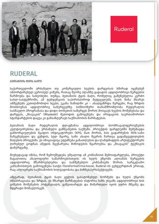 RUDERAL
ბეთანიის ტყის ბაღი
საქართველოში ურბანული თუ კომერციული ხეების დარგვისას ხშირად იყენებენ
იმპორტირებულ ევროპულ ჯიშებს, რითაც მეორე პლანზე გადადის ადგილობრივი ნერგების
წარმოება და სახეობები. თუმცა, ბეთანიის ტყის ბაღი, რომელიც გაშენებულია კერძო
სახლ-სასტუმროში, ამ ტენდენციის საპირისპიროდ მეტყველებს. ბაღს წინა მხარეს
ამშვენებს კეთილშობილი ხეები, უკანა ნაწილში კი - ახალგაზრდა ნერგები, რაც ზრდის
მოთხოვნას ადგილობრივ სანერგეებზე. სიმბიოზური თანამშრომლობა რუდერალის
სასწავლო პროგრამასა და დიდი თონეთის სანერგეს შორის მოიცავს ხეების მოშენებასა და
დარგვას, „მიავაკის“ (Miyawaki) მეთოდის გამოყენება და ირიგაციის საერთაშორისო
სტანდარტების დაცვა კი განსაზღვრავს საქმიანობის წარმატებას.
ბეთანიის ბაღი რუდერალის ფლაგმანია ადგილობრივი ბიომრავალფეროვნების
კულტივირებისა და ურბანული გამწვანების საქმეში. პროექტის ფარგლებში შემუშავდა
განხორციელების მკაფიო ინდიკატორები (KPI), მათ შორის, ხის გადარჩენის 90%-იანი
მაჩვენებელი და გუნდის, სულ მცირე, სამი ახალი წევრის ჩართვა გადაწყვეტილების
მიღების პროცესში. ეს ინიციატივა ეფუძნება განათლებას და ლანდშაფტის არქიტექტორებს
ღირებულ ცოდნას აწვდის მცენარეთა მიწოდების წყაროებსა და „მიავაკის“ ტექნიკის
დანერგვაზე.
მიუხედავად იმისა, რომ ზემოქმედება უშუალოდ ამ კომპანიით შემოიფარგლება, პროექტი
მაგალითია ანალოგიური საწარმოებისთვის: ის ხელს უწყობს ალიანსს ნერგების
ადგილობრივ მწარმოებლებსა და სამშენებლო კომპანიებს შორის. სარეკლამო
კამპანიისთვის გამოიყენება საიტი FloraFormaFirma.house, Ruderal-ის ვებგვერდთან ერთად,
რაც აძლიერებს საქმიანობის ხილვადობასა და ბიზნესპერსპექტივებს.
ამგვარად, ბეთანიის ტყის ბაღი ცვლის გაბატონებულ ნორმებს და ხელს უწყობს
ინსპირაციასა და ზრდას. ეს მზარდი წარმატების ისტორია ხაზს უსვამს ადგილობრივი ხის
ჯიშების მოშენების პოტენციალს, განვითარდეს და მიმართული იყოს უფრო მწვანე და
მდგრადი მომავლისკენ.
91
 