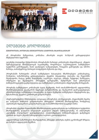 ელემენტ ჰოლდინგი
მენტორობის პროგრამა მშენებლობის სექტორის მხარდასაჭერად
ამ პროგრამის მეშვეობით, კომპანია აზიარებს თავის 16-წლიან გამოცდილებას
მშენებლობის სფეროში.
ელემენტ ჰოლდინგი მენტორობის პროგრამაში ჩართულ კომპანიებს ინფორმაციას აწვდის
სტრატეგიულად მნიშვნელოვან საკითხებზე, როგორიცაა: საქართველოს სამშენებლო
სექტორის გამოწვევები, მათი დაძლევის საშუალებები, რისკების გამოვლენა და სწორი
მართვა, თანამედროვე მართვის სისტემების მუშაობა და სხვა.
პროგრამაში ჩართულნი არიან სამშენებლო მასალების მწარმოებელი კომპანიებიც,
რომელთა საწარმოებიც განთავსებულია ქვეყნის სხვადასხვა ქალაქსა თუ რეგიონში
(ზესტაფონი, წალკა, გორი, წალენჯიხა, საგარეჯო, თელავი, ახმეტა, ზუგდიდი, მარნეული,
ოზურგეთი და წყალტუბო). პროექტის ფარგლებში, მენტორები მათ ეხმარებიან
ბიზნესპროცესების გაუმჯობესებასა და სამშენებლო კომპანიების ინტერესებზე მორგებაში.
პროგრამა სამშენებლო კომპანიებს ხელს შეუწყობს, რომ ითანამშრომლონ ადგილობრივ
მწარმოებლებთან, დაამყარონ მდგრადი პარტნიორობა და შეამცირონ დამოკიდებულება
იმპორტირებულ სამშენებლო მასალებზე. ეს ხელს შეუწყობს სამშენებლო ინდუსტრიისა და,
შესაბამისად, ქვეყნის ეკონომიკის განვითარებას.
ინფრასტრუქტურის მშენებელთა ასოციაცია პროგრამას ახორციელებს „რეგიონებში მცირე
და საშუალო ბიზნესის განვითარების პროექტის“ (RSMEDP) მხარდაჭერით, რომელსაც
აფინანსებს შვეიცარიის განვითარებისა და თანამშრომლობის სააგენტო (SDC).
პროგრამის აქცენტი რეგიონებში მწარმოებელთა გაძლიერებასა და სამშენებლო სექტორის
მხარდაჭერაზე დადებით სოციალურ გავლენას ახდენს საზოგადოებაზე. ის აძლიერებს
„ელემენტ ჰოლდინგის“ ვალდებულებას პასუხისმგებელი ბიზნესპრაქტიკის დანერგვის
კუთხით და ხელს უწყობს საზოგადოების საერთო კეთილდღეობას.
ადგილობრივი საწარმოების მხარდაჭერით, პროექტი ეხმარება თემის ეკონომიკურ ზრდასა
და სამუშაო ადგილების შექმნას.
94
 