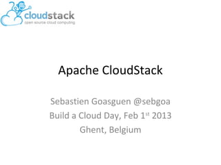 Apache CloudStack

Sebastien Goasguen @sebgoa
Build a Cloud Day, Feb 1st 2013
        Ghent, Belgium
 