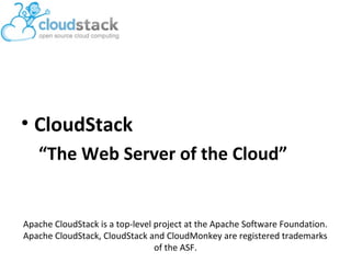 • CloudStack
“The Web Server of the Cloud”

Apache CloudStack is a top-level project at the Apache Software Foundation.
Apache CloudStack, CloudStack and CloudMonkey are registered trademarks
of the ASF.

 