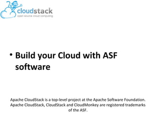 • Build your Cloud with ASF
software

Apache CloudStack is a top-level project at the Apache Software Foundation.
Apache CloudStack, CloudStack and CloudMonkey are registered trademarks
of the ASF.

 