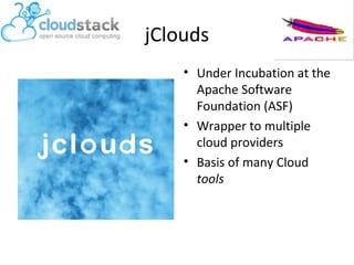 jClouds
• Under Incubation at the
Apache Software
Foundation (ASF)
• Wrapper to multiple
cloud providers
• Basis of many Cloud
tools

 