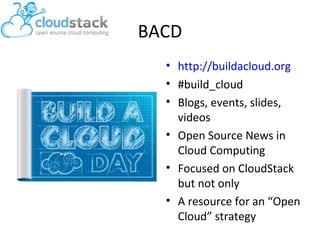 BACD
• http://buildacloud.org
• #build_cloud
• Blogs, events, slides,
videos
• Open Source News in
Cloud Computing
• Focused on CloudStack
but not only
• A resource for an “Open
Cloud” strategy

 