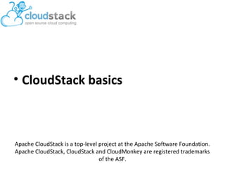 • CloudStack basics

Apache CloudStack is a top-level project at the Apache Software Foundation.
Apache CloudStack, CloudStack and CloudMonkey are registered trademarks
of the ASF.

 