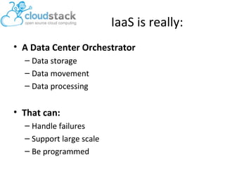IaaS is really:
• A Data Center Orchestrator
– Data storage
– Data movement
– Data processing

• That can:
– Handle failures
– Support large scale
– Be programmed

 