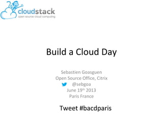 Build a Cloud Day
Sebastien Goasguen
Open Source Office, Citrix
@sebgoa
June 19th
2013
Paris France
Tweet #bacdparis
 