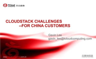 CLOUDSTACK CHALLENGES
--FOR CHINA CUSTOMERS
Gavin Lee
gavin_lee@tcloudcomputing.com
 
