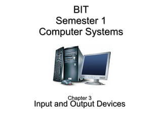 BIT Semester 1 Computer Systems Chapter 3 Input and Output Devices 