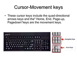 Cursor-Movement keys These cursor keys include the quad-directional arrows keys and the" Home, End, Page-up, Pagedown”keys are the movement keys. 